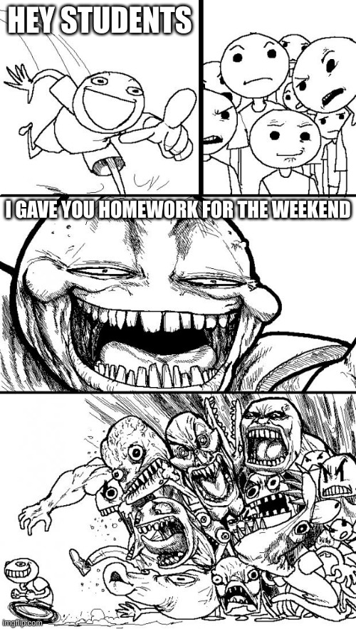 Don't give homework for weekends | HEY STUDENTS; I GAVE YOU HOMEWORK FOR THE WEEKEND | image tagged in memes,hey internet | made w/ Imgflip meme maker