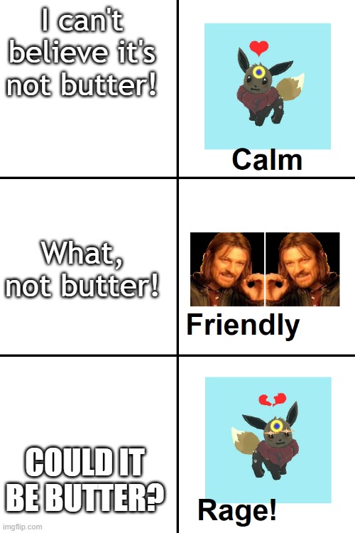 3 Stages of Not Butter | I can't believe it's not butter! What, not butter! COULD IT BE BUTTER? | image tagged in calm to friendly to rage far eevee | made w/ Imgflip meme maker