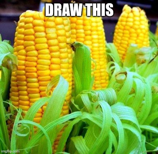 CORN meme | DRAW THIS | image tagged in corn meme | made w/ Imgflip meme maker