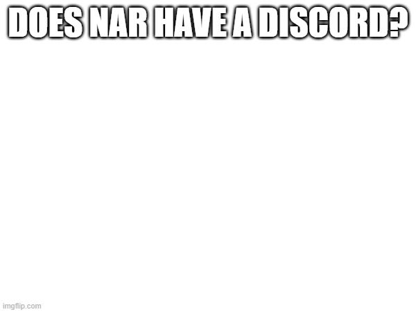 DOES NAR HAVE A DISCORD? | made w/ Imgflip meme maker