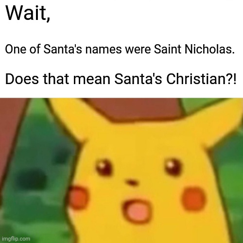 Wait, One of Santa's names were Saint Nicholas. Does that mean Santa's Christian?! | image tagged in memes,surprised pikachu | made w/ Imgflip meme maker