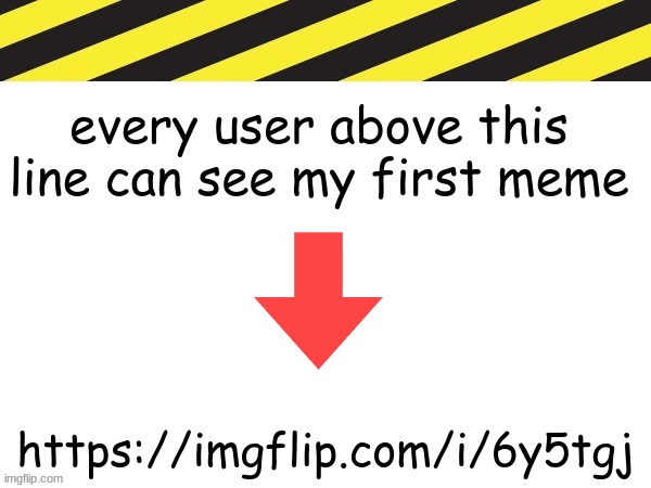 every user above this line can see my first meme; https://imgflip.com/i/6y5tgj | made w/ Imgflip meme maker