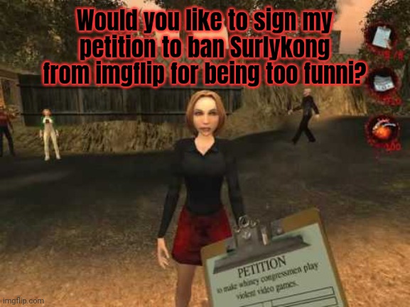 Sign my petition | Would you like to sign my petition to ban Surlykong from imgflip for being too funni? | image tagged in sign,my petition,going postal,stop it get some help | made w/ Imgflip meme maker