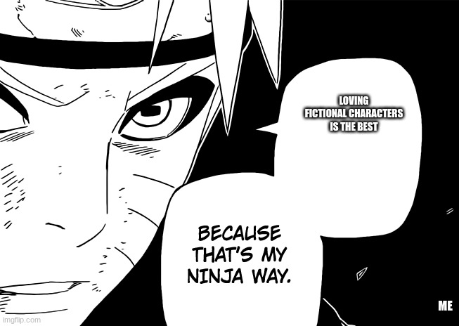 ninja way naruto | LOVING FICTIONAL CHARACTERS IS THE BEST; ME | image tagged in ninja way naruto | made w/ Imgflip meme maker