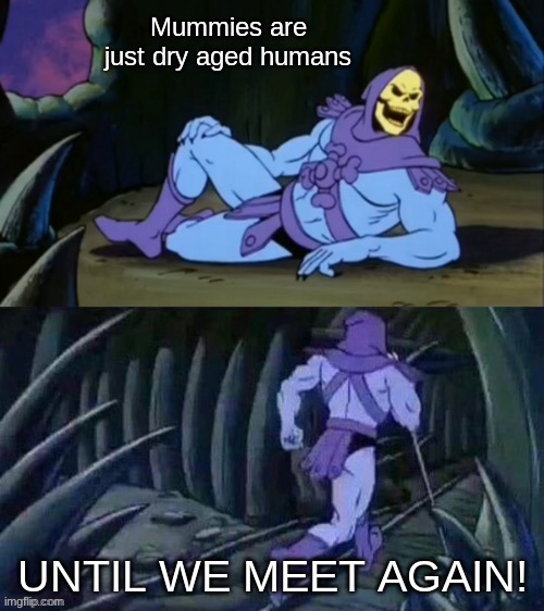 Hear me out... | Mummies are just dry aged humans; UNTIL WE MEET AGAIN! | image tagged in skeletor disturbing facts,true,fun,memes | made w/ Imgflip meme maker