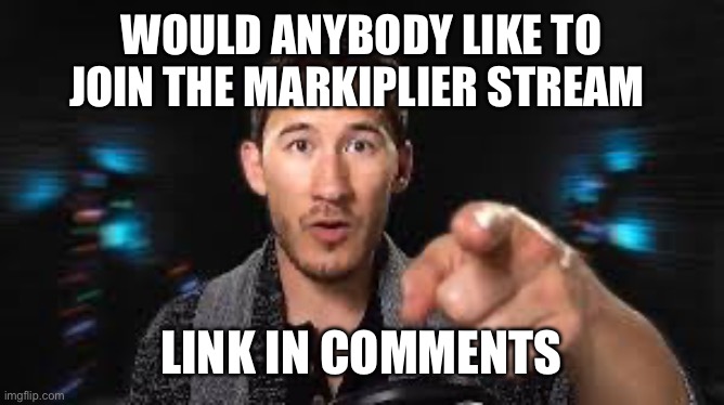 Anybody care to join | WOULD ANYBODY LIKE TO JOIN THE MARKIPLIER STREAM; LINK IN COMMENTS | image tagged in markiplier pointing | made w/ Imgflip meme maker