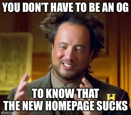 Ancient Aliens Meme | YOU DON’T HAVE TO BE AN OG TO KNOW THAT THE NEW HOMEPAGE SUCKS | image tagged in memes,ancient aliens | made w/ Imgflip meme maker