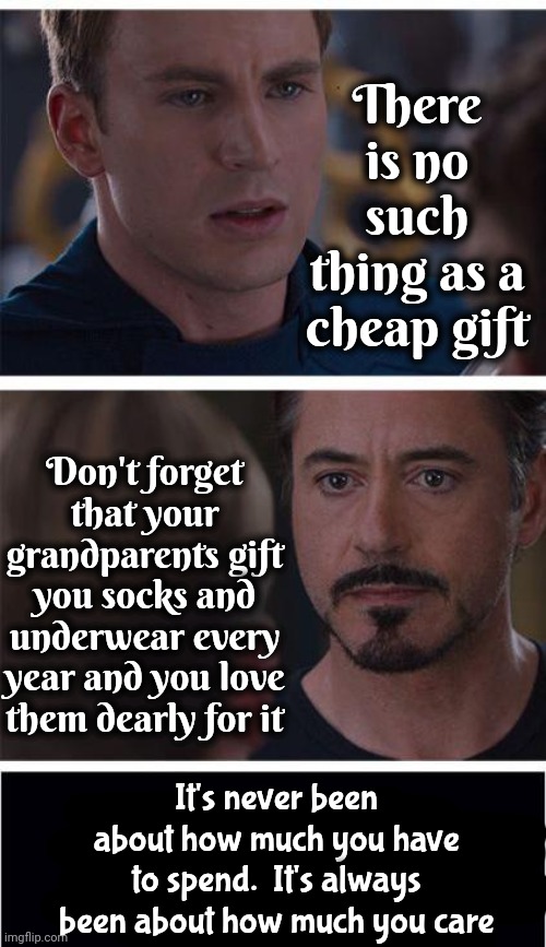 Christmas Gifts | There is no such thing as a cheap gift; Don't forget that your grandparents gift you socks and underwear every year and you love them dearly for it; It's never been about how much you have to spend.  It's always been about how much you care | image tagged in memes,marvel civil war 1,christmas presents,christmas spirit,merry christmas,money can't buy love | made w/ Imgflip meme maker