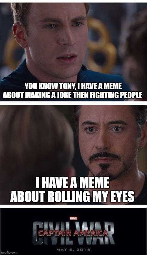 the Marvel meme wars | YOU KNOW TONY, I HAVE A MEME ABOUT MAKING A JOKE THEN FIGHTING PEOPLE; I HAVE A MEME ABOUT ROLLING MY EYES | image tagged in memes,marvel civil war 1 | made w/ Imgflip meme maker