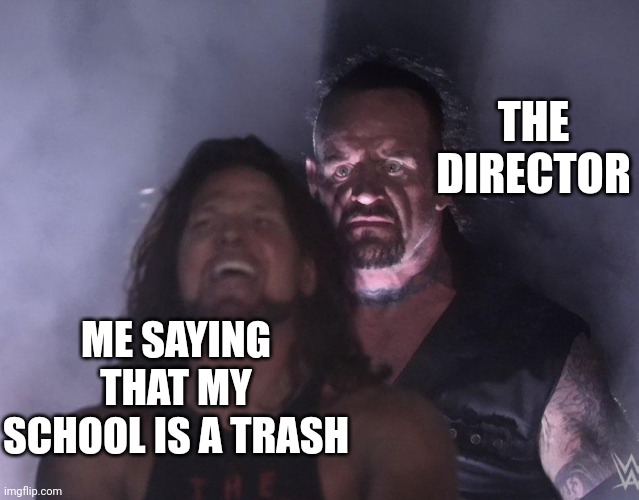 At the break | THE DIRECTOR; ME SAYING THAT MY SCHOOL IS A TRASH | image tagged in undertaker | made w/ Imgflip meme maker