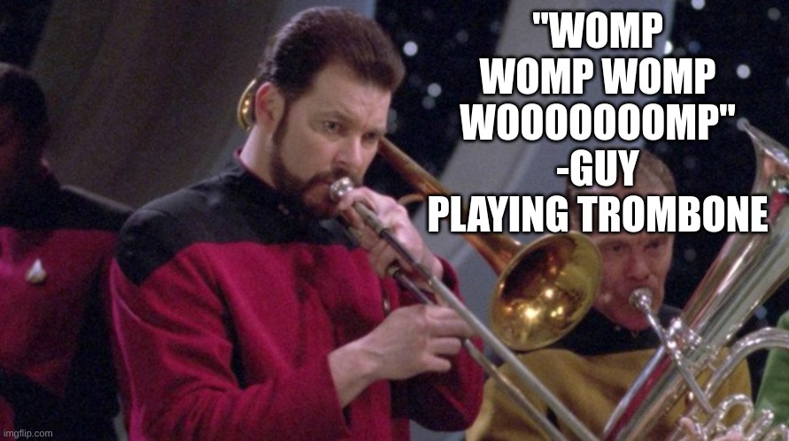 Riker Trombone | "WOMP WOMP WOMP WOOOOOOOMP"
-GUY PLAYING TROMBONE | image tagged in riker trombone | made w/ Imgflip meme maker