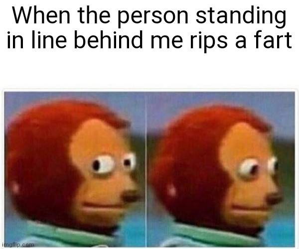 Standing in line | When the person standing in line behind me rips a fart | image tagged in memes,monkey puppet,funny memes | made w/ Imgflip meme maker