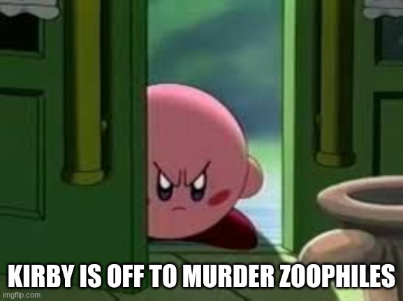 Pissed off Kirby | KIRBY IS OFF TO MURDER ZOOPHILES | image tagged in pissed off kirby | made w/ Imgflip meme maker