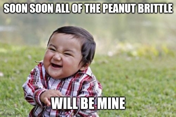 All of the Peanut Brittle | SOON SOON ALL OF THE PEANUT BRITTLE; WILL BE MINE | image tagged in memes,evil toddler,funny memes | made w/ Imgflip meme maker