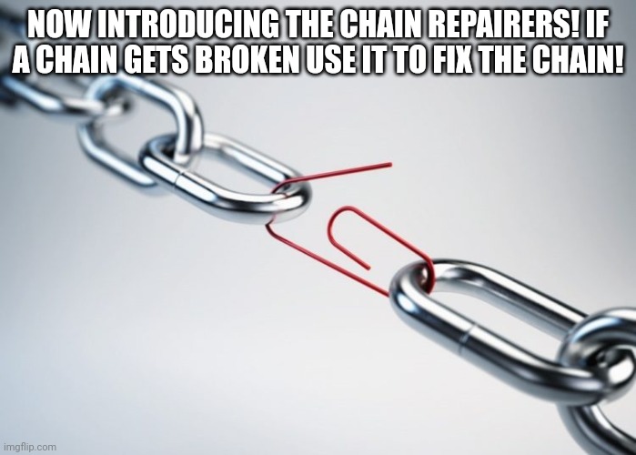 Now chains can be fixed | NOW INTRODUCING THE CHAIN REPAIRERS! IF A CHAIN GETS BROKEN USE IT TO FIX THE CHAIN! | image tagged in metal chain red paperclip | made w/ Imgflip meme maker