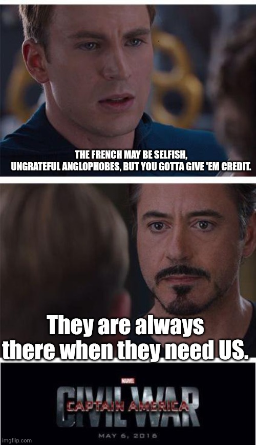 Marvel Civil War 1 | THE FRENCH MAY BE SELFISH, UNGRATEFUL ANGLOPHOBES, BUT YOU GOTTA GIVE 'EM CREDIT. They are always there when they need US. | image tagged in memes,marvel civil war 1 | made w/ Imgflip meme maker