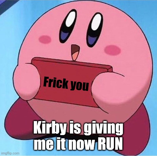Kirby holding a sign | Frick you Kirby is giving me it now RUN | image tagged in kirby holding a sign | made w/ Imgflip meme maker