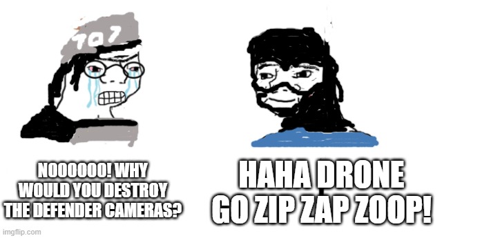 nooo haha go brrr | NOOOOOO! WHY WOULD YOU DESTROY THE DEFENDER CAMERAS? HAHA DRONE GO ZIP ZAP ZOOP! | image tagged in nooo haha go brrr | made w/ Imgflip meme maker