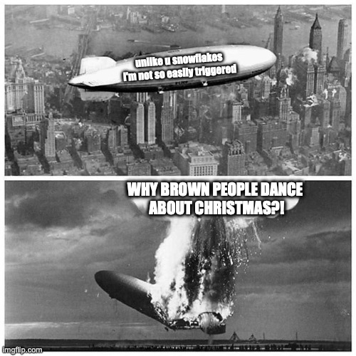 Blimp Explosion | unlike u snowflakes
i'm not so easily triggered; WHY BROWN PEOPLE DANCE 
ABOUT CHRISTMAS?! | image tagged in blimp explosion | made w/ Imgflip meme maker