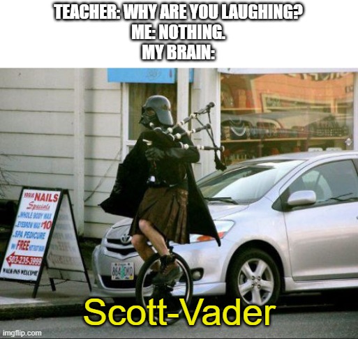 Invalid Argument Vader Meme | TEACHER: WHY ARE YOU LAUGHING?
ME: NOTHING.
MY BRAIN:; Scott-Vader | image tagged in memes,invalid argument vader | made w/ Imgflip meme maker
