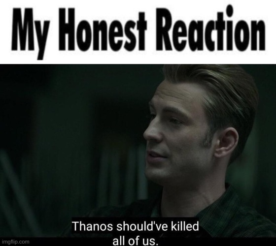 to the memes rn | image tagged in my honest reaction blank,thanos should've killed all of us | made w/ Imgflip meme maker