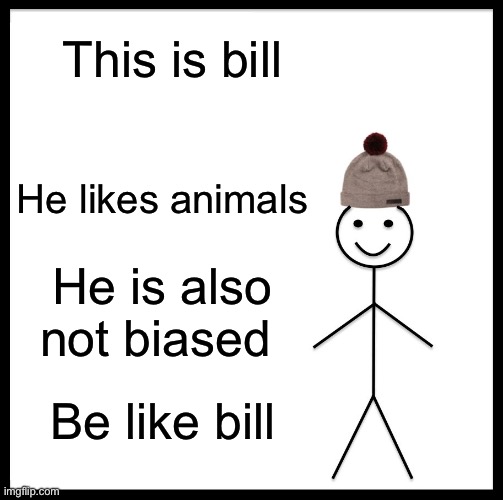 Be Like Bill Meme | This is bill; He likes animals; He is also not biased; Be like bill | image tagged in memes,be like bill | made w/ Imgflip meme maker