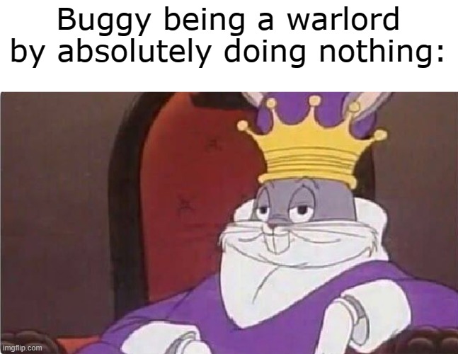 I mean, he probably can defeat Mihawk... right? | Buggy being a warlord by absolutely doing nothing: | image tagged in bugs bunny king,one piece,anime | made w/ Imgflip meme maker