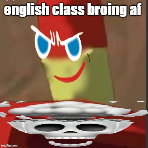 gingerdrix | english class broing af | image tagged in gingerdrix | made w/ Imgflip meme maker