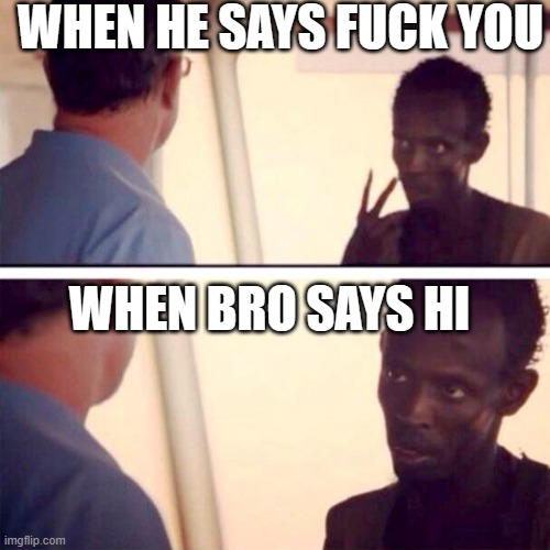 Captain Phillips - I'm The Captain Now Meme | WHEN HE SAYS FUCK YOU; WHEN BRO SAYS HI | image tagged in memes,captain phillips - i'm the captain now | made w/ Imgflip meme maker