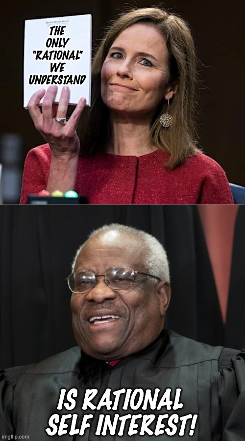 THE ONLY "RATIONAL" WE UNDERSTAND IS RATIONAL SELF INTEREST! | image tagged in amy comey barett boss,justice clarence thomas | made w/ Imgflip meme maker