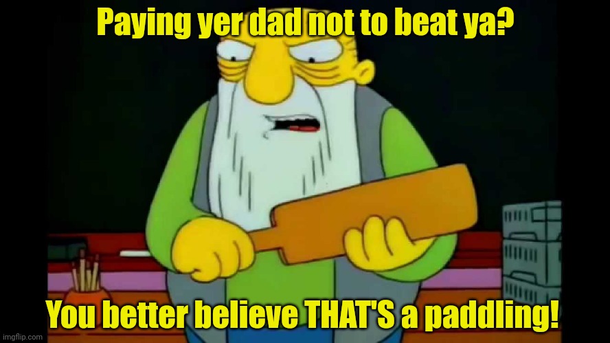 hay tabla | Paying yer dad not to beat ya? You better believe THAT'S a paddling! | image tagged in hay tabla | made w/ Imgflip meme maker