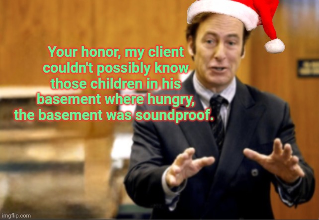 Stop it. Get some help | Your honor, my client couldn't possibly know those children in his basement where hungry, the basement was soundproof. | image tagged in saul goodman defending,basement | made w/ Imgflip meme maker