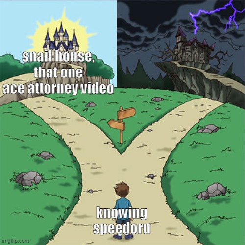 i don't have the balls to search more of their art outside of safe spaces because ion like po- | snail house, that one ace attorney video; knowing speedoru | image tagged in two paths | made w/ Imgflip meme maker