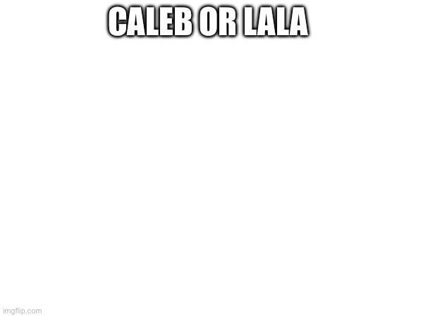 CALEB OR LALA | made w/ Imgflip meme maker