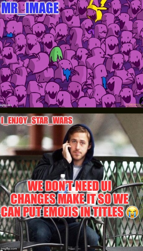 I_enjoy_star_wars and mr_image | WE DON’T NEED UI CHANGES MAKE IT SO WE CAN PUT EMOJIS IN TITLES 😭 | image tagged in i_enjoy_star_wars and mr_image | made w/ Imgflip meme maker