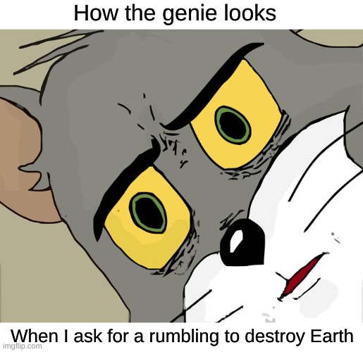 Skull (Mod note: Why would you do that...) | How the genie looks; When I ask for a rumbling to destroy Earth | image tagged in memes,unsettled tom,aot | made w/ Imgflip meme maker