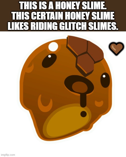 Honey slime | THIS IS A HONEY SLIME.
THIS CERTAIN HONEY SLIME LIKES RIDING GLITCH SLIMES. ? | image tagged in honey slime | made w/ Imgflip meme maker