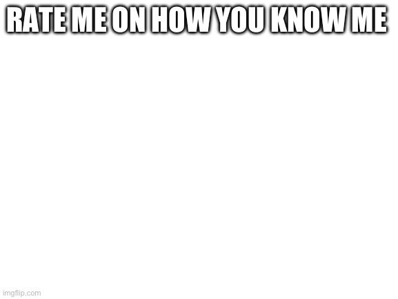 High Quality Rate me on how you know me Blank Meme Template