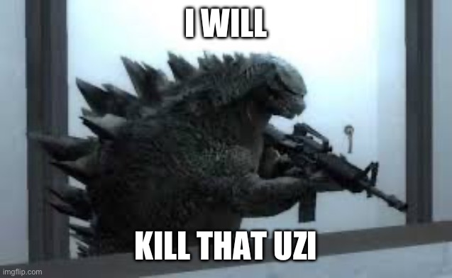 Godzilla with a gun | I WILL KILL THAT UZI | image tagged in godzilla with a gun | made w/ Imgflip meme maker