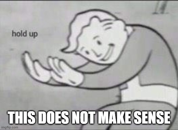 Fallout Hold Up | THIS DOES NOT MAKE SENSE | image tagged in fallout hold up | made w/ Imgflip meme maker