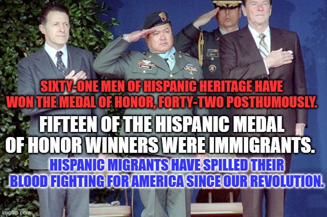 "Draft Dodger Donnie" has some nerve disparaging the "blood," of Hispanic Immigrants. | SIXTY-ONE MEN OF HISPANIC HERITAGE HAVE WON THE MEDAL OF HONOR, FORTY-TWO POSTHUMOUSLY. FIFTEEN OF THE HISPANIC MEDAL OF HONOR WINNERS WERE IMMIGRANTS. HISPANIC MIGRANTS HAVE SPILLED THEIR BLOOD FIGHTING FOR AMERICA SINCE OUR REVOLUTION. | image tagged in politics | made w/ Imgflip meme maker