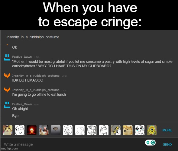 Look, an TheOdd1sOut reference | When you have to escape cringe: | image tagged in cringe,memes,funny,theodd1sout,memechat | made w/ Imgflip meme maker
