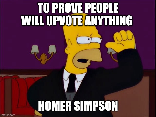 TO PROVE PEOPLE WILL UPVOTE ANYTHING; HOMER SIMPSON | image tagged in funny | made w/ Imgflip meme maker