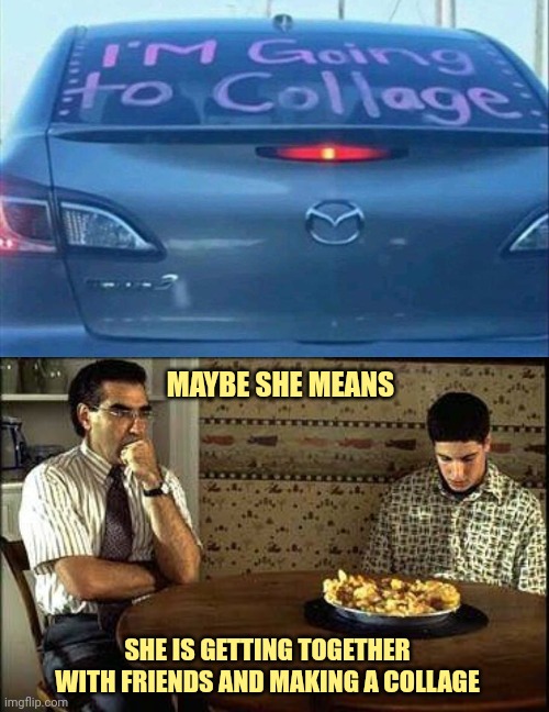 Collage Degree | MAYBE SHE MEANS; SHE IS GETTING TOGETHER WITH FRIENDS AND MAKING A COLLAGE | image tagged in american pie,college,shame,literally | made w/ Imgflip meme maker