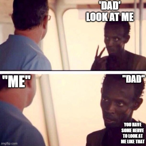 look at me | 'DAD'
LOOK AT ME; "ME"; "DAD"; YOU HAVE SOME NERVE TO LOOK AT ME LIKE THAT | image tagged in memes,captain phillips - i'm the captain now | made w/ Imgflip meme maker