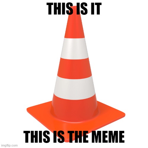 Traffic cone | THIS IS IT; THIS IS THE MEME | image tagged in traffic cone | made w/ Imgflip meme maker