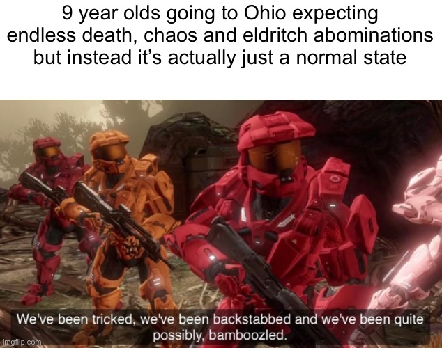 i can’t think of a title | 9 year olds going to Ohio expecting endless death, chaos and eldritch abominations but instead it’s actually just a normal state | image tagged in we've been tricked | made w/ Imgflip meme maker