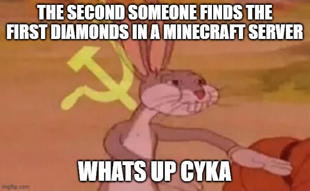 yes | THE SECOND SOMEONE FINDS THE FIRST DIAMONDS IN A MINECRAFT SERVER; WHATS UP CYKA | image tagged in bugs bunny communist | made w/ Imgflip meme maker