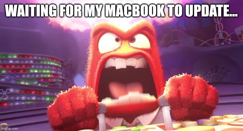 Inside Out Anger | WAITING FOR MY MACBOOK TO UPDATE... | image tagged in inside out anger | made w/ Imgflip meme maker