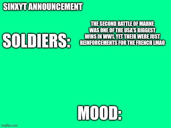 Sinxyt announcement | THE SECOND BATTLE OF MARNE WAS ONE OF THE USA'S BIGGEST WINS IN WW1. YET THEIR WERE JUST REINFORCEMENTS FOR THE FRENCH LMAO | image tagged in sinxyt announcement | made w/ Imgflip meme maker